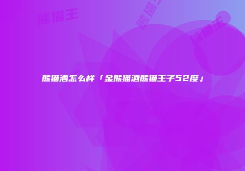 熊猫酒怎么样「金熊猫酒熊猫王子52度」