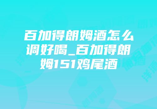 百加得朗姆酒怎么调好喝_百加得朗姆151鸡尾酒