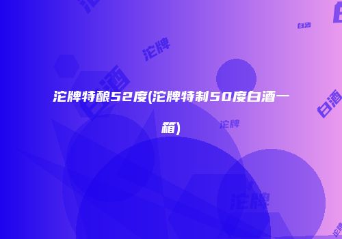 沱牌特酿52度(沱牌特制50度白酒一箱)