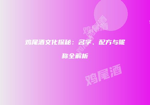 鸡尾酒文化探秘：名字、配方与昵称全解析