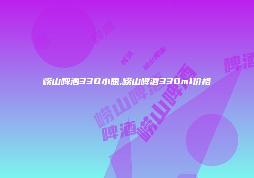崂山啤酒330小瓶,崂山啤酒330ml价格