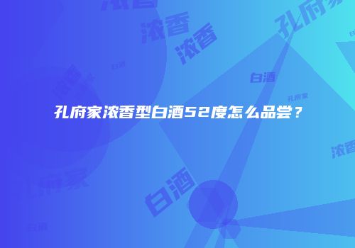 孔府家浓香型白酒52度怎么品尝？