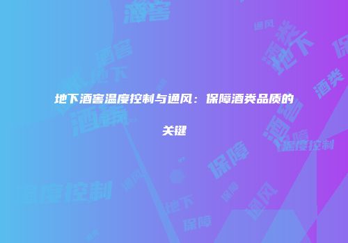 地下酒窖温度控制与通风：保障酒类品质的关键