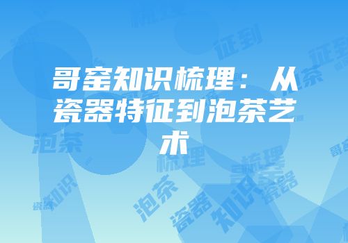哥窑知识梳理：从瓷器特征到泡茶艺术