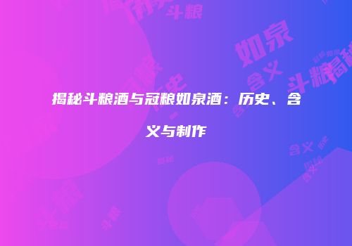 揭秘斗粮酒与冠粮如泉酒：历史、含义与制作