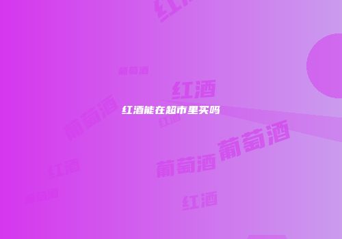 红酒能在超市里买吗