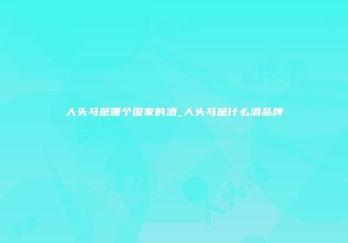 人头马是哪个国家的酒_人头马是什么酒品牌