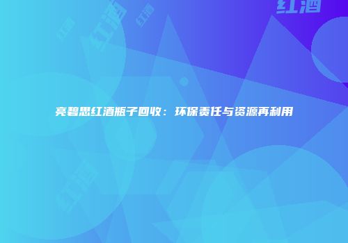 亮碧思红酒瓶子回收：环保责任与资源再利用
