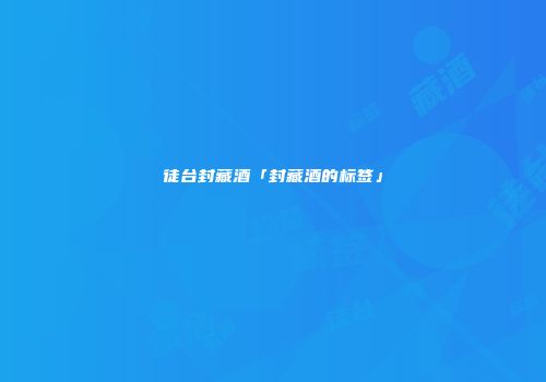 徒台封藏酒「封藏酒的标签」