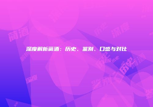 深度解析蔺酒：历史、鉴别、口感与对比