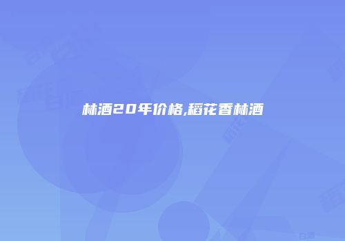 林酒20年价格,稻花香林酒