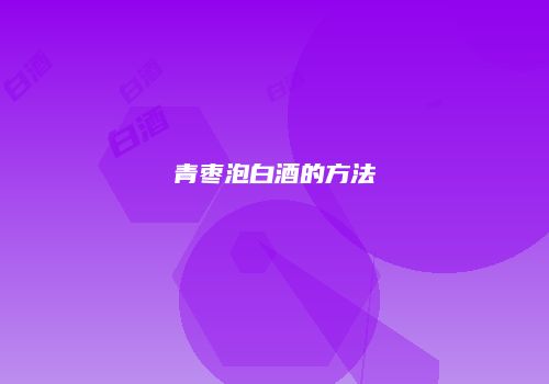 青枣泡白酒的方法