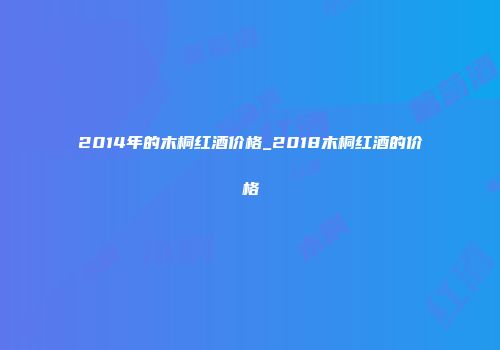 2014年的木桐红酒价格_2018木桐红酒的价格