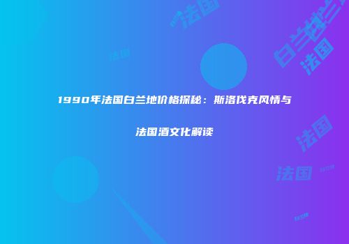 1990年法国白兰地价格探秘：斯洛伐克风情与法国酒文化解读