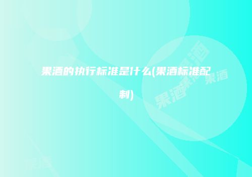 果酒的执行标准是什么(果酒标准配制)
