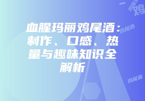 血腥玛丽鸡尾酒：制作、口感、热量与趣味知识全解析