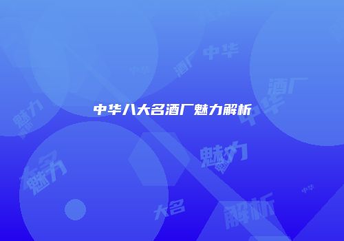 中华八大名酒厂魅力解析