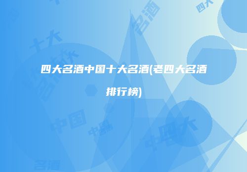四大名酒中国十大名酒(老四大名酒排行榜)