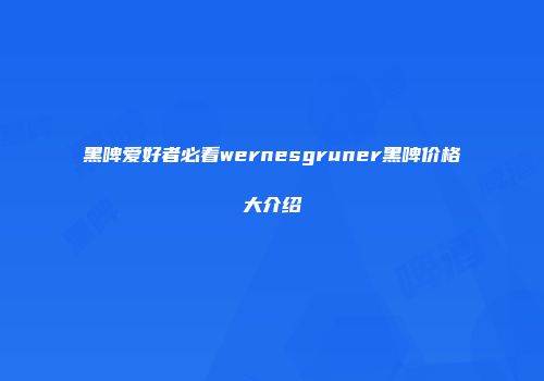 黑啤爱好者必看wernesgruner黑啤价格大介绍