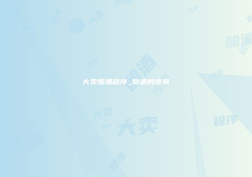 大卖酿酒程序_酿酒的步骤