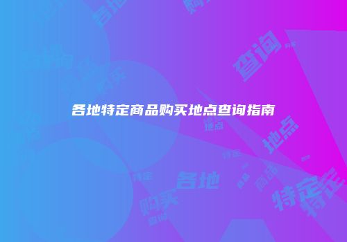各地特定商品购买地点查询指南