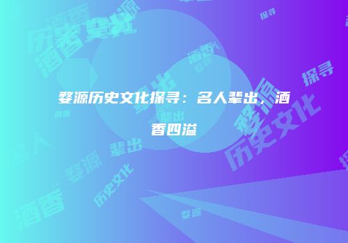 婺源历史文化探寻：名人辈出，酒香四溢