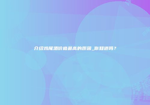 介绍鸡尾酒价格最高的原因_你知道吗？