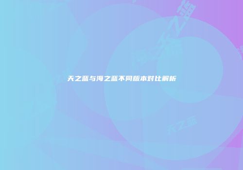 天之蓝与海之蓝不同版本对比解析
