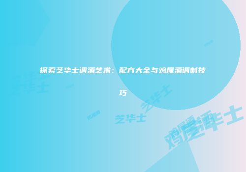 探索芝华士调酒艺术：配方大全与鸡尾酒调制技巧
