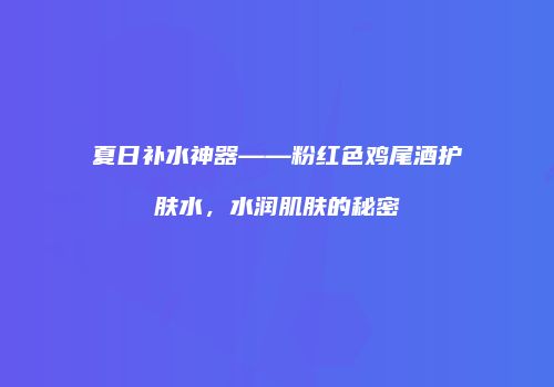 夏日补水神器——粉红色鸡尾酒护肤水，水润肌肤的秘密