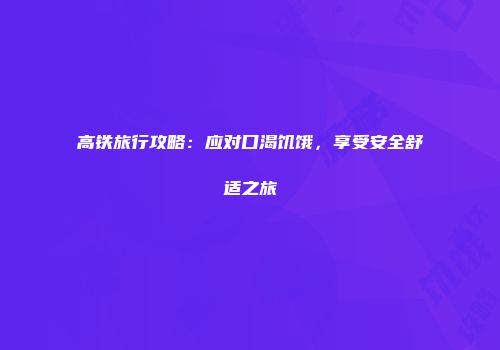 高铁旅行攻略：应对口渴饥饿，享受安全舒适之旅