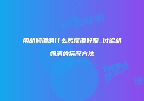 用朗姆酒调什么鸡尾酒好喝_讨论朗姆酒的搭配方法