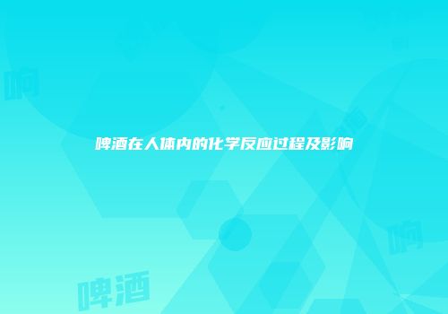 啤酒在人体内的化学反应过程及影响