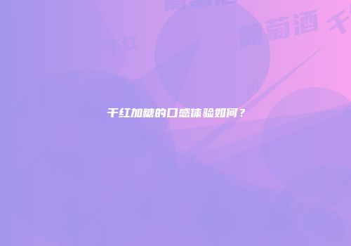 干红加糖的口感体验如何？