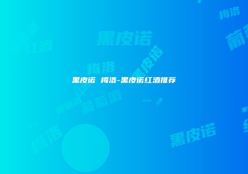 黑皮诺 梅洛-黑皮诺红酒推荐