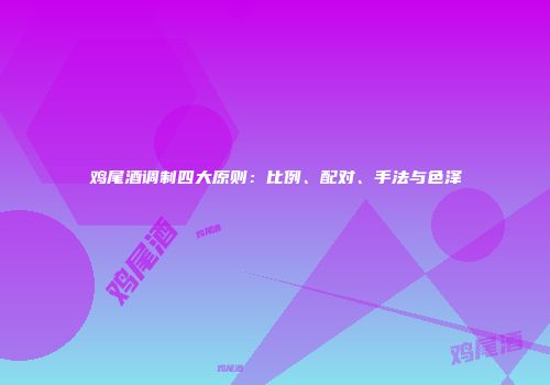 鸡尾酒调制四大原则：比例、配对、手法与色泽