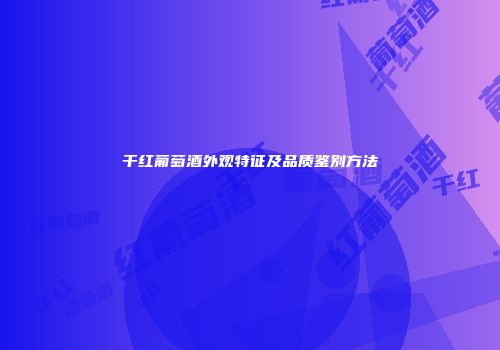 干红葡萄酒外观特征及品质鉴别方法