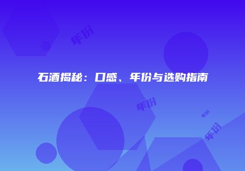 石酒揭秘：口感、年份与选购指南