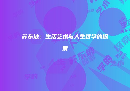 苏东坡：生活艺术与人生哲学的探索