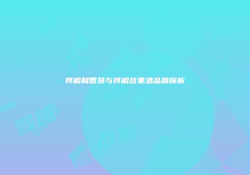 将相和智慧与将相故里酒品质探析