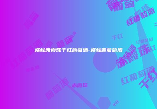 格林赤霞珠干红葡萄酒-格林吉葡萄酒