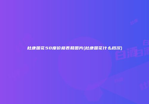 杜康国花50度价格表和图片(杜康国花什么档次)