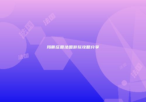 玛丽庄园法国游玩攻略分享