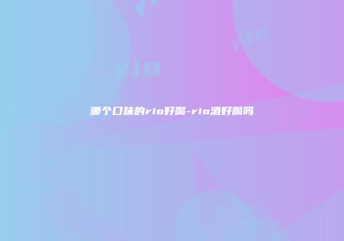 哪个口味的rio好喝-rio酒好喝吗