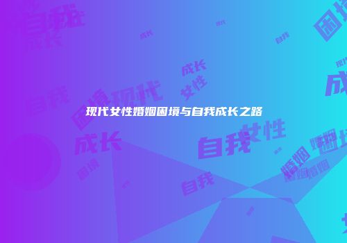 现代女性婚姻困境与自我成长之路