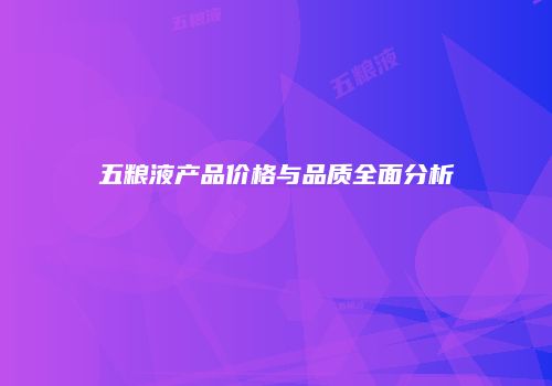 五粮液产品价格与品质全面分析