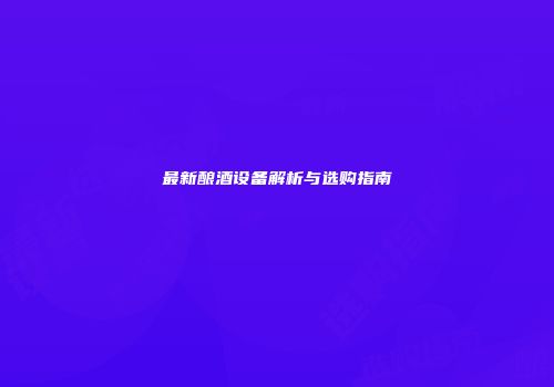 最新酿酒设备解析与选购指南