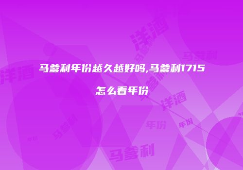 马爹利年份越久越好吗,马爹利1715怎么看年份