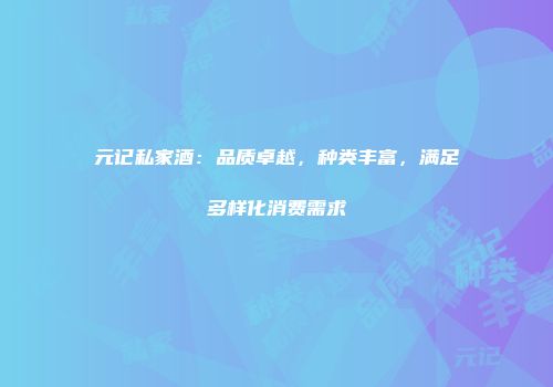 元记私家酒：品质卓越，种类丰富，满足多样化消费需求