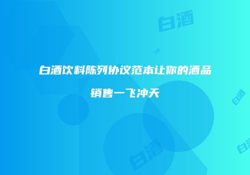 白酒饮料陈列协议范本让你的酒品销售一飞冲天